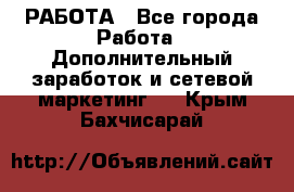 РАБОТА - Все города Работа » Дополнительный заработок и сетевой маркетинг   . Крым,Бахчисарай